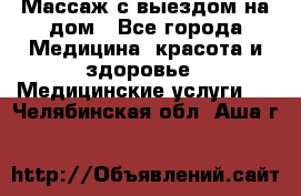 Массаж с выездом на дом - Все города Медицина, красота и здоровье » Медицинские услуги   . Челябинская обл.,Аша г.